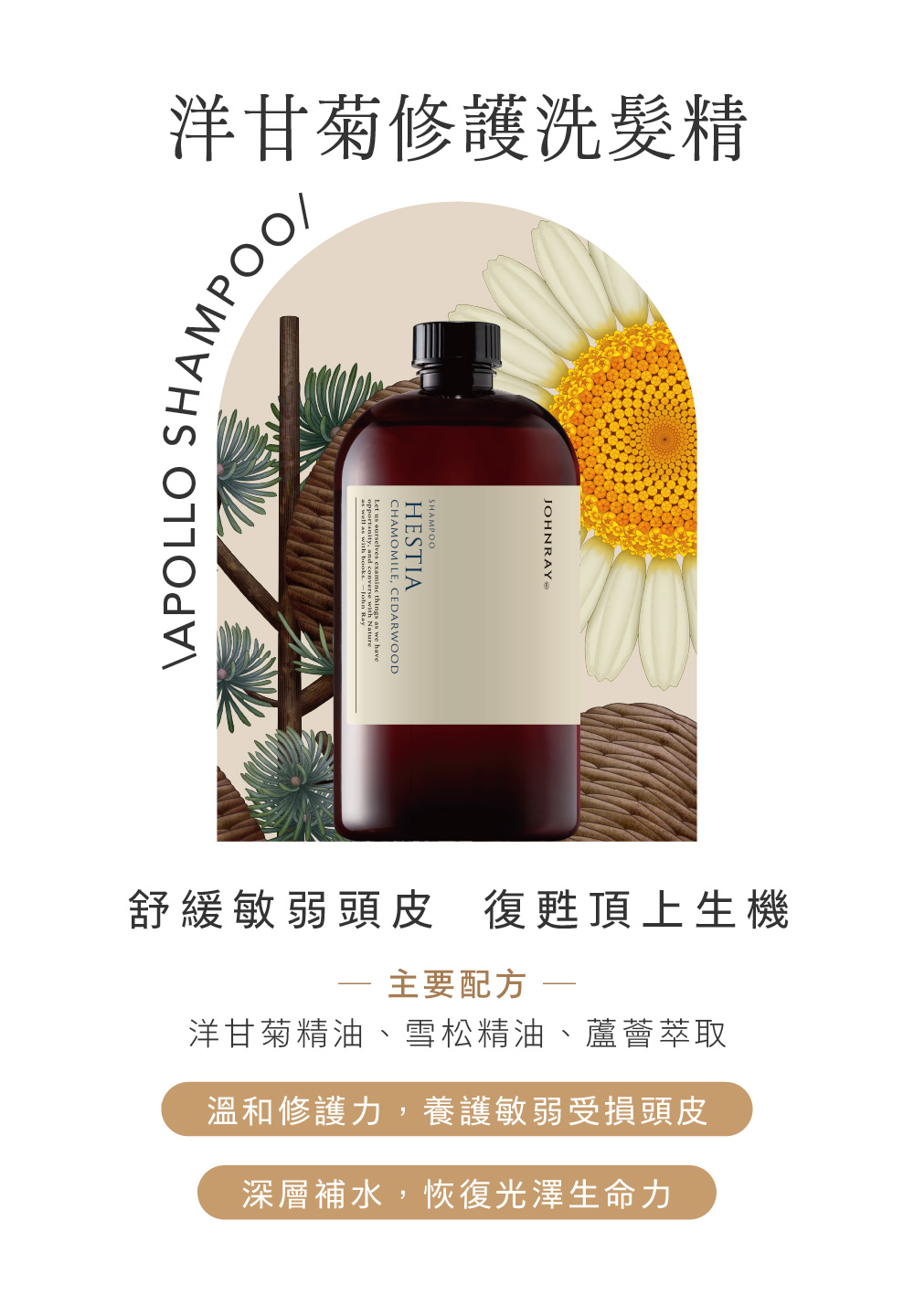 洋甘菊修護洗髮精APOLLOSHAMPPOO/SHAMPOOHESTIACHAMOMILE CEDARWOODopportunity, and converse  JOHNRAY舒緩敏弱頭皮 復甦頂上生機主要配方 -洋甘菊精油、雪松精油、蘆薈萃取溫和修護力,養護敏弱受損頭皮深層補水,恢復光澤生命力