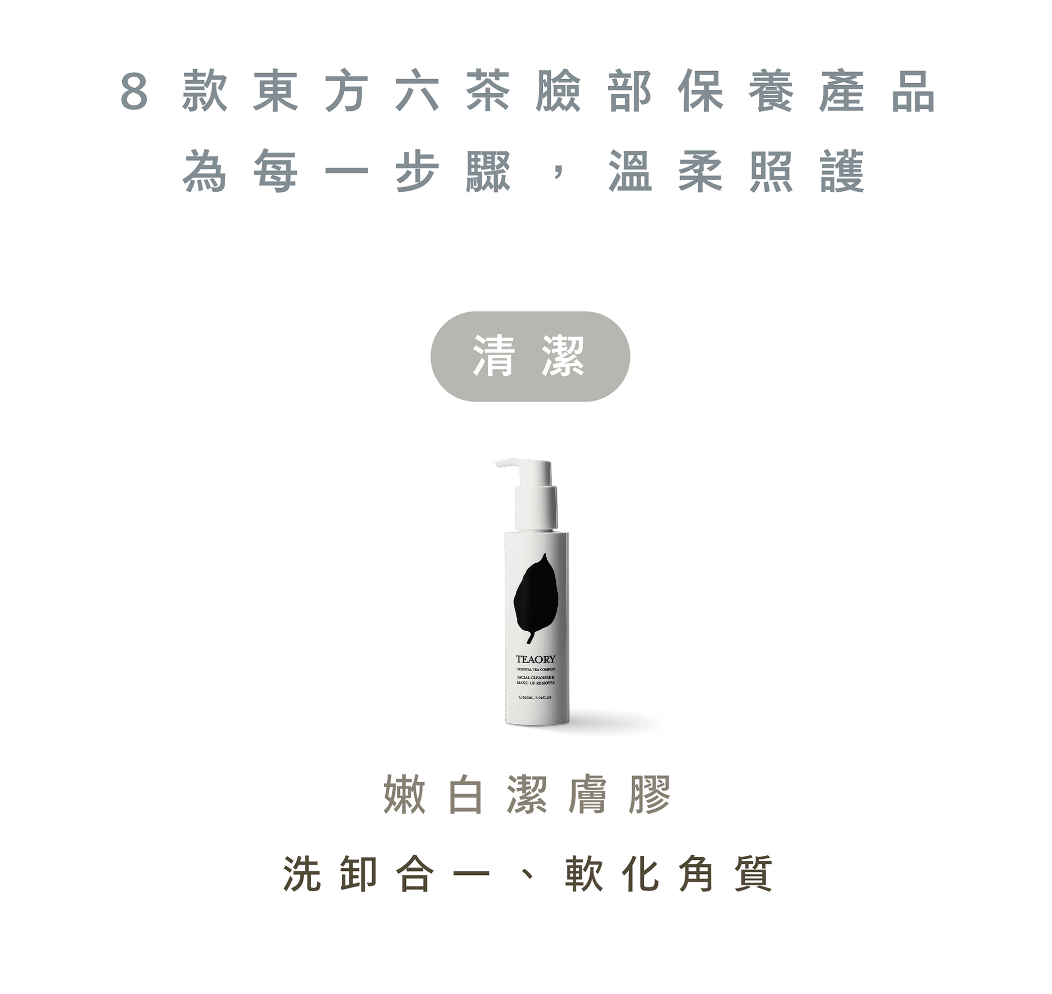 8款東方六茶臉部保養產品為每一步驟,溫柔照護清潔ORY TEA COMPLEXFACIAL CLEANSER &MAKE-UP REMOVER200ML 嫩白潔膚膠洗卸合一、軟化角質