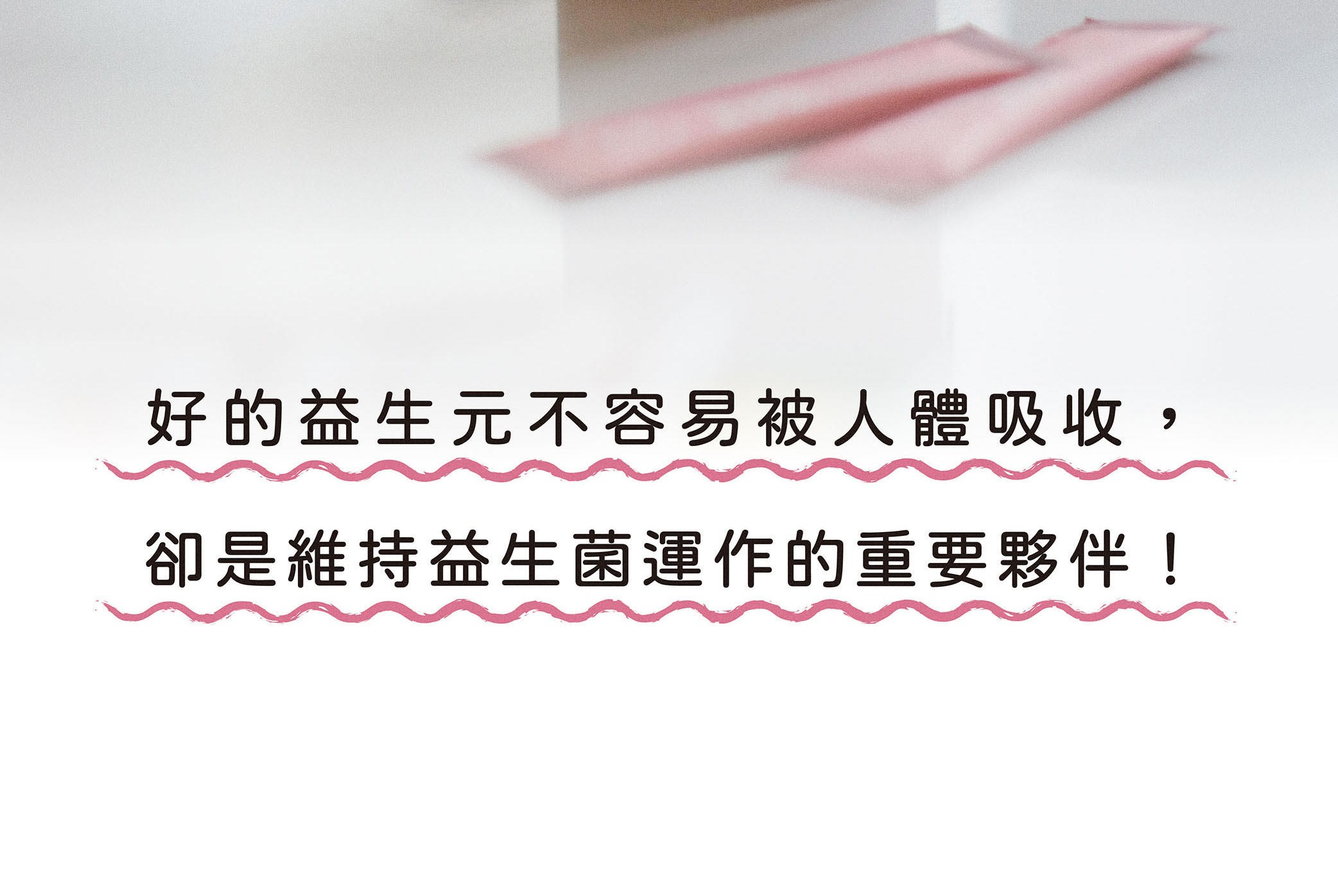 伊聖詩蔓越莓益生菌內含好的益生元，不容易被人體吸收，卻是維持益生菌運作的重要夥伴！
